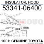 5334106400 Genuine Toyota Insulator, Hood 53341-06400. Fixed Price $113.29.